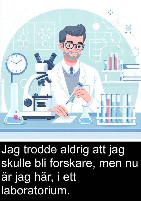 laboratorium: Jag trodde aldrig att jag skulle bli forskare, men nu är jag här, i ett laboratorium.