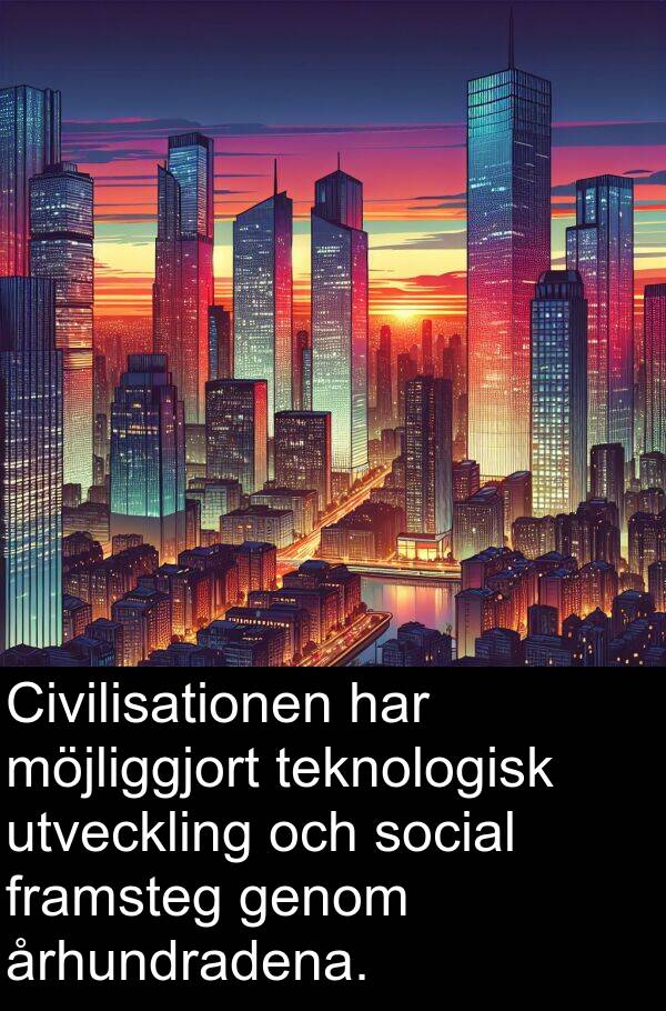 århundradena: Civilisationen har möjliggjort teknologisk utveckling och social framsteg genom århundradena.