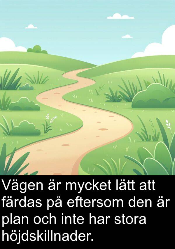 eftersom: Vägen är mycket lätt att färdas på eftersom den är plan och inte har stora höjdskillnader.