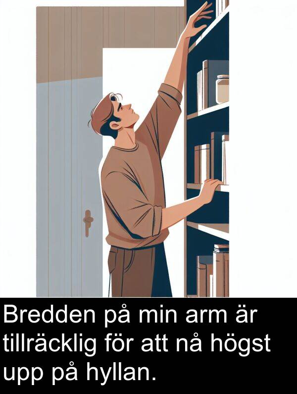 arm: Bredden på min arm är tillräcklig för att nå högst upp på hyllan.