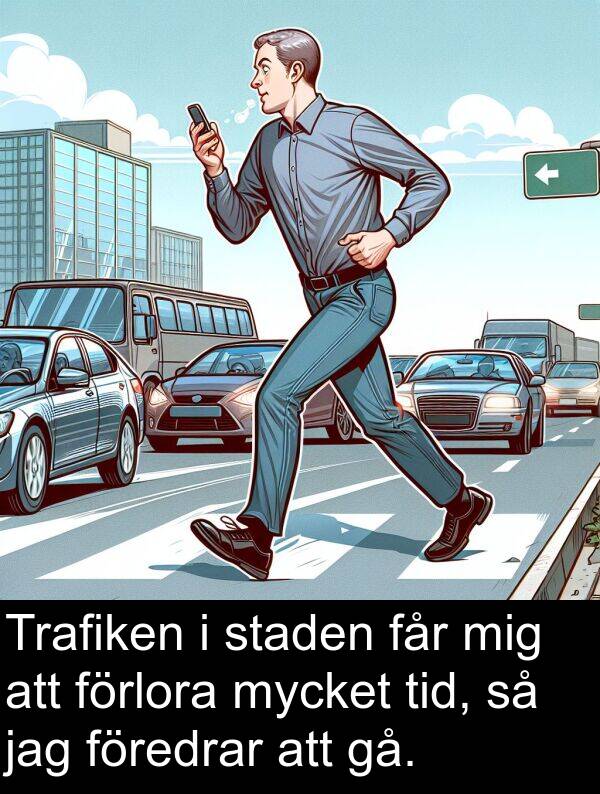 får: Trafiken i staden får mig att förlora mycket tid, så jag föredrar att gå.