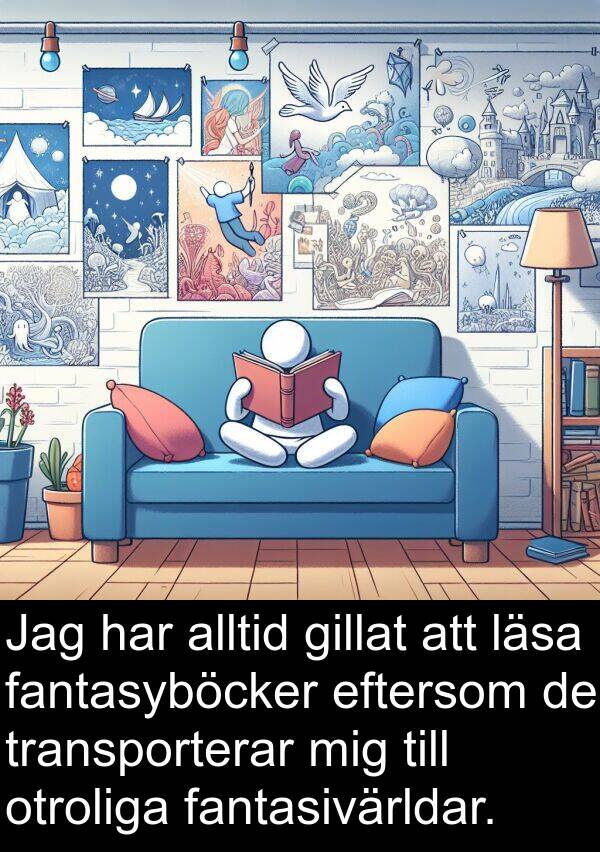 eftersom: Jag har alltid gillat att läsa fantasyböcker eftersom de transporterar mig till otroliga fantasivärldar.