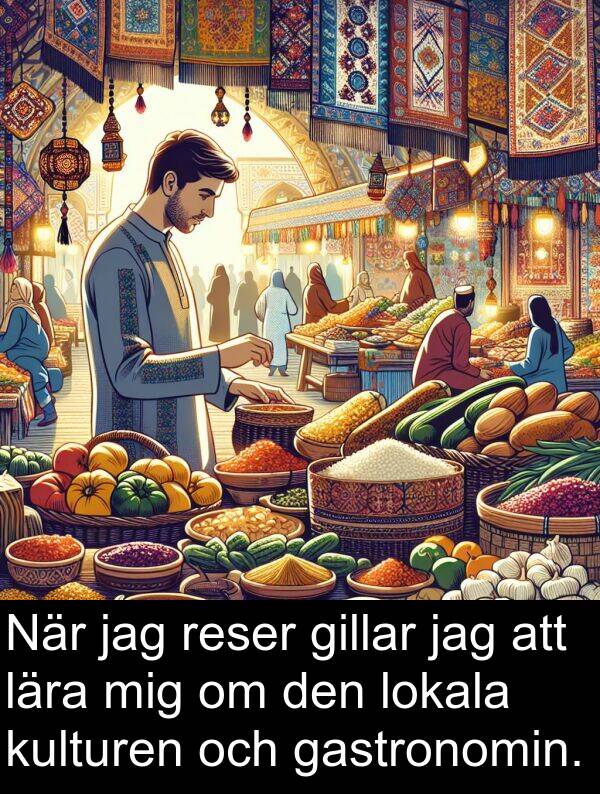 gastronomin: När jag reser gillar jag att lära mig om den lokala kulturen och gastronomin.