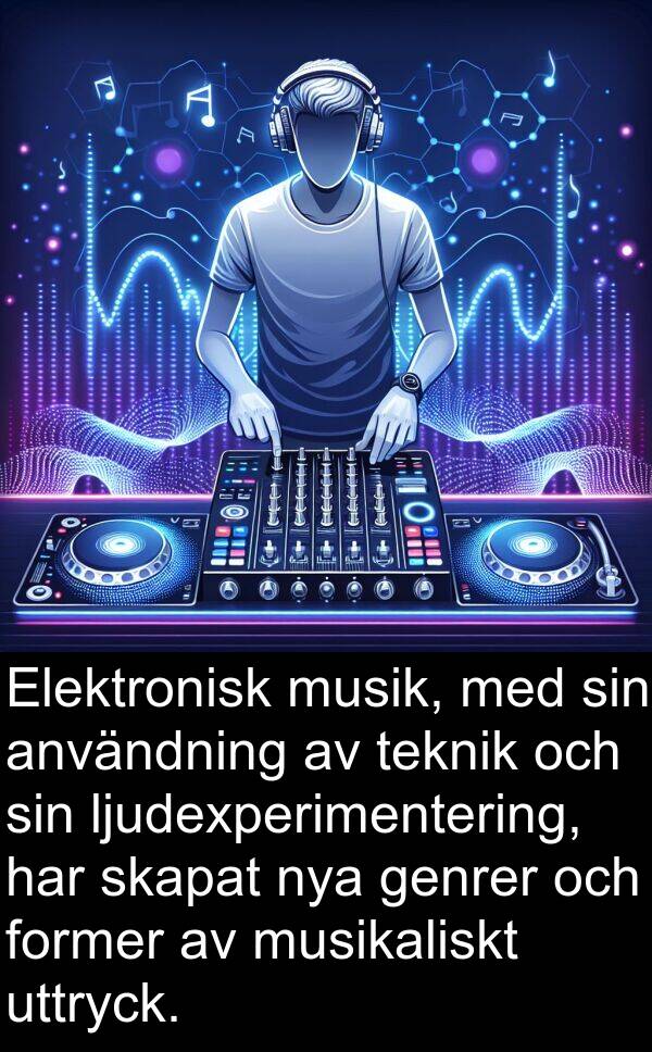 musikaliskt: Elektronisk musik, med sin användning av teknik och sin ljudexperimentering, har skapat nya genrer och former av musikaliskt uttryck.