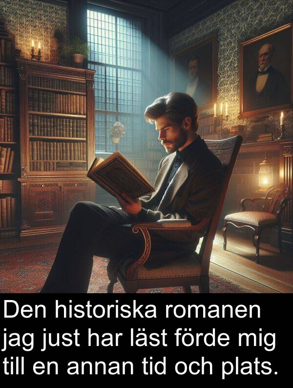 historiska: Den historiska romanen jag just har läst förde mig till en annan tid och plats.