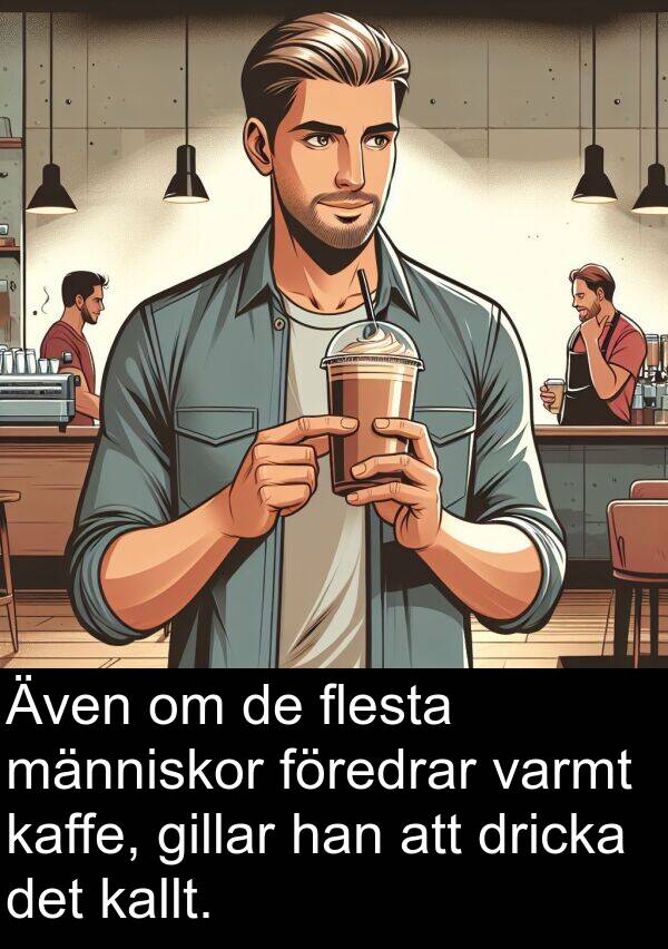 kaffe: Även om de flesta människor föredrar varmt kaffe, gillar han att dricka det kallt.