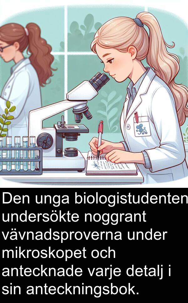 unga: Den unga biologistudenten undersökte noggrant vävnadsproverna under mikroskopet och antecknade varje detalj i sin anteckningsbok.