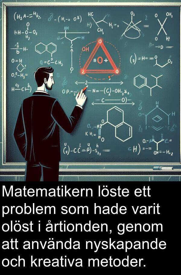 årtionden: Matematikern löste ett problem som hade varit olöst i årtionden, genom att använda nyskapande och kreativa metoder.