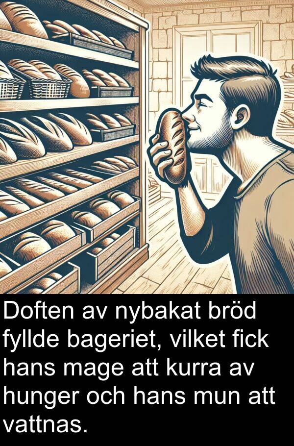 mage: Doften av nybakat bröd fyllde bageriet, vilket fick hans mage att kurra av hunger och hans mun att vattnas.