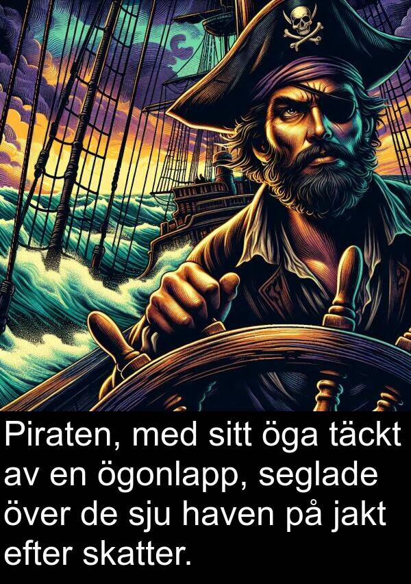 öga: Piraten, med sitt öga täckt av en ögonlapp, seglade över de sju haven på jakt efter skatter.