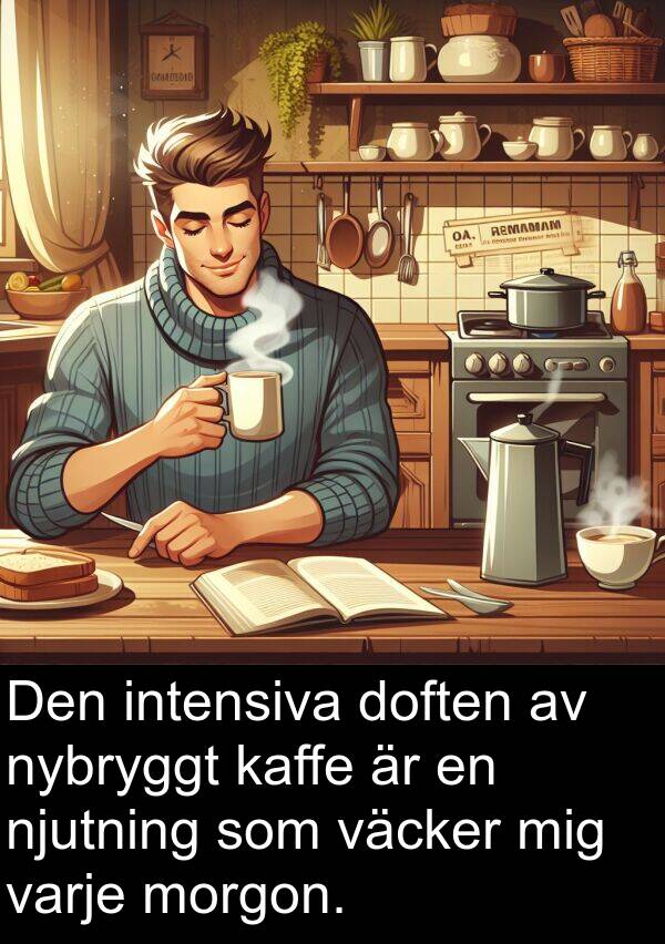 kaffe: Den intensiva doften av nybryggt kaffe är en njutning som väcker mig varje morgon.