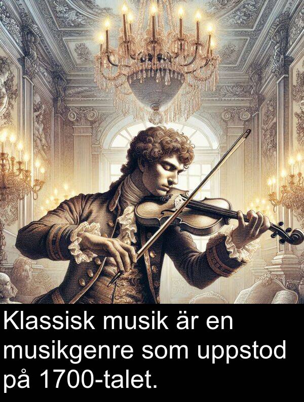 uppstod: Klassisk musik är en musikgenre som uppstod på 1700-talet.