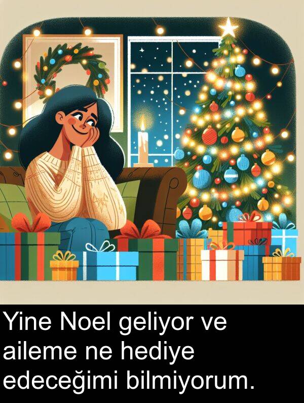 edeceğimi: Yine Noel geliyor ve aileme ne hediye edeceğimi bilmiyorum.