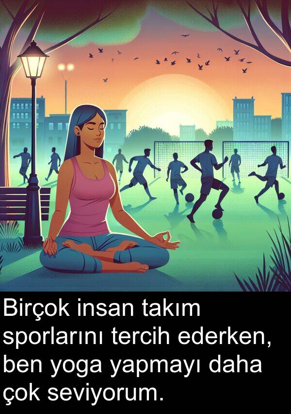 yapmayı: Birçok insan takım sporlarını tercih ederken, ben yoga yapmayı daha çok seviyorum.