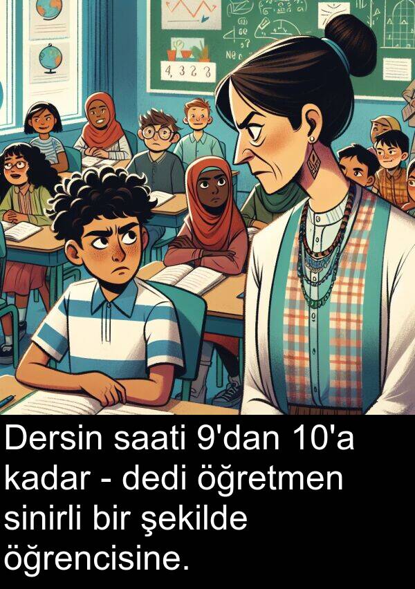 dedi: Dersin saati 9'dan 10'a kadar - dedi öğretmen sinirli bir şekilde öğrencisine.