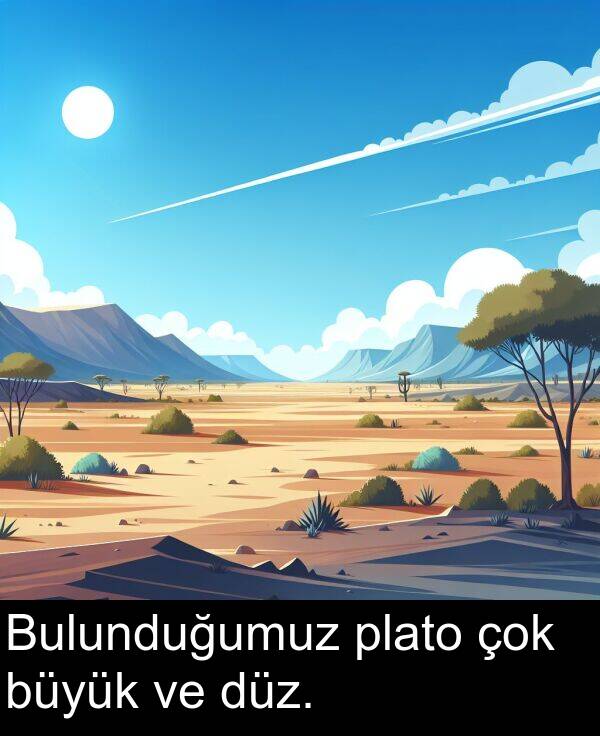 plato: Bulunduğumuz plato çok büyük ve düz.