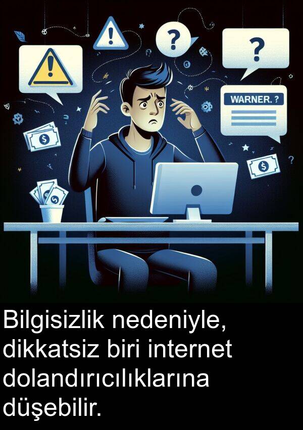 nedeniyle: Bilgisizlik nedeniyle, dikkatsiz biri internet dolandırıcılıklarına düşebilir.