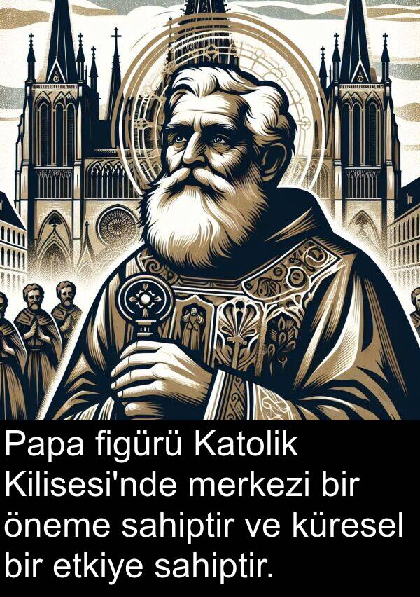 figürü: Papa figürü Katolik Kilisesi'nde merkezi bir öneme sahiptir ve küresel bir etkiye sahiptir.