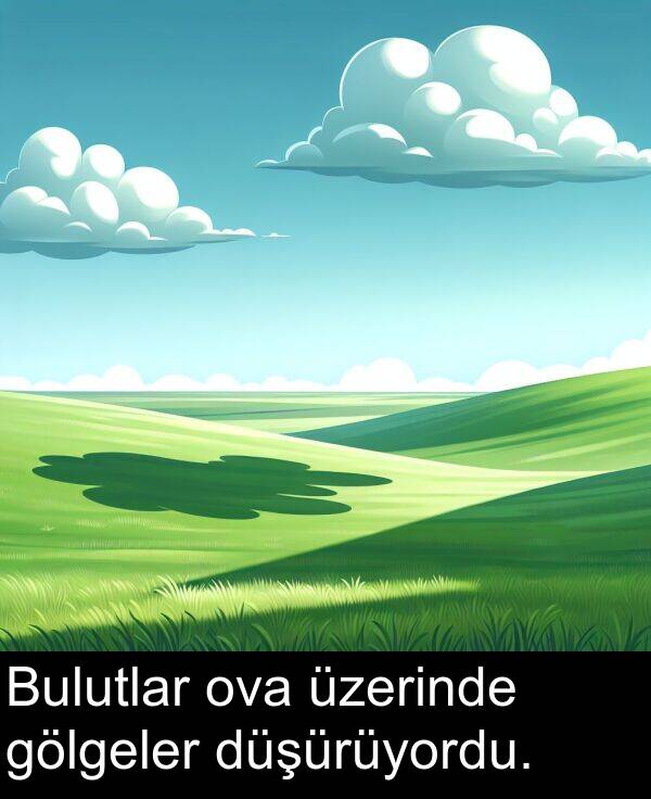 düşürüyordu: Bulutlar ova üzerinde gölgeler düşürüyordu.