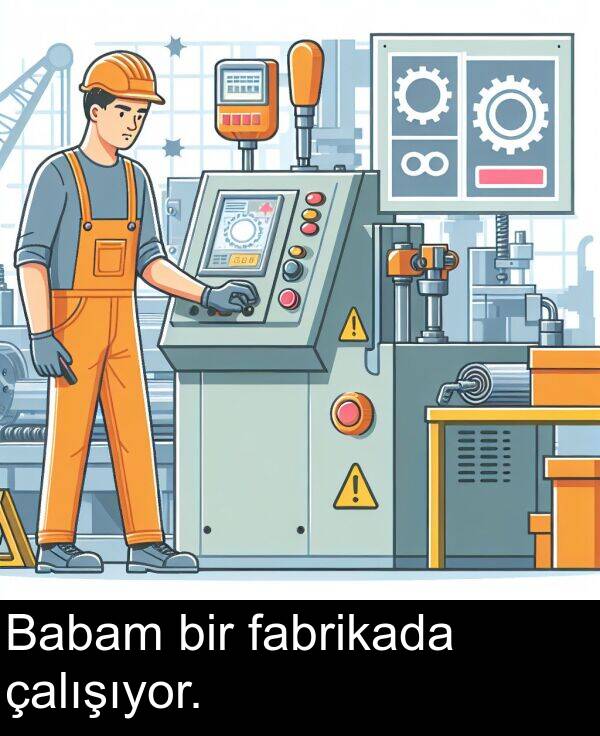 çalışıyor: Babam bir fabrikada çalışıyor.