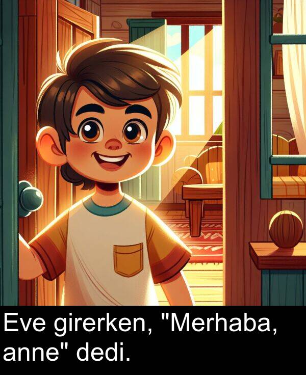 dedi: Eve girerken, "Merhaba, anne" dedi.