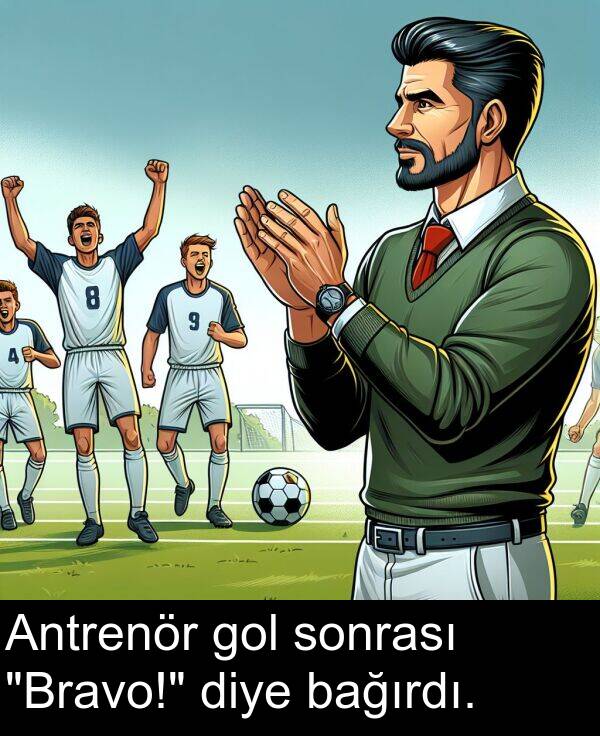 bağırdı: Antrenör gol sonrası "Bravo!" diye bağırdı.