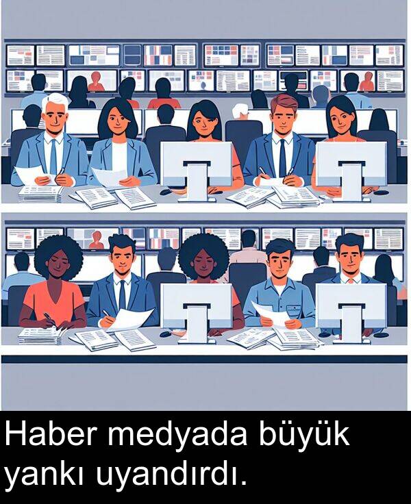 uyandırdı: Haber medyada büyük yankı uyandırdı.