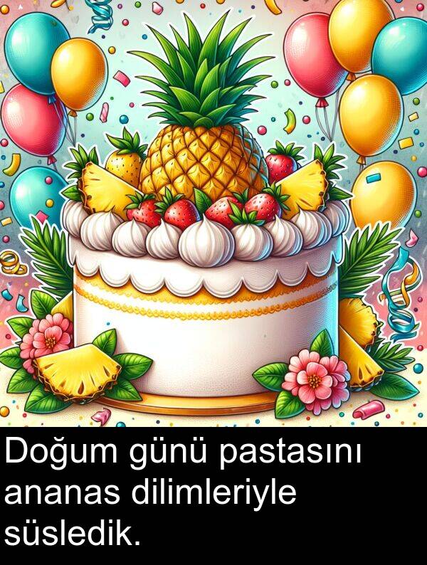 pastasını: Doğum günü pastasını ananas dilimleriyle süsledik.