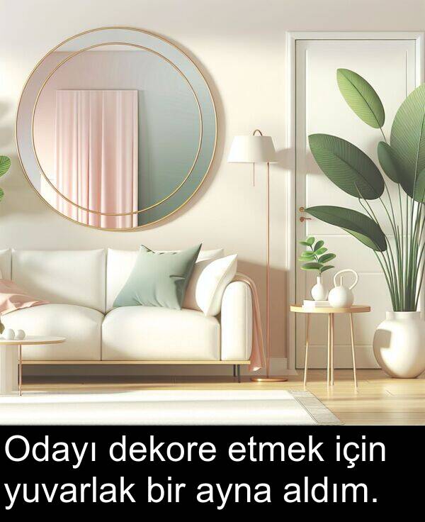 dekore: Odayı dekore etmek için yuvarlak bir ayna aldım.