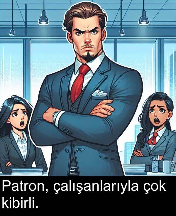 çalışanlarıyla: Patron, çalışanlarıyla çok kibirli.