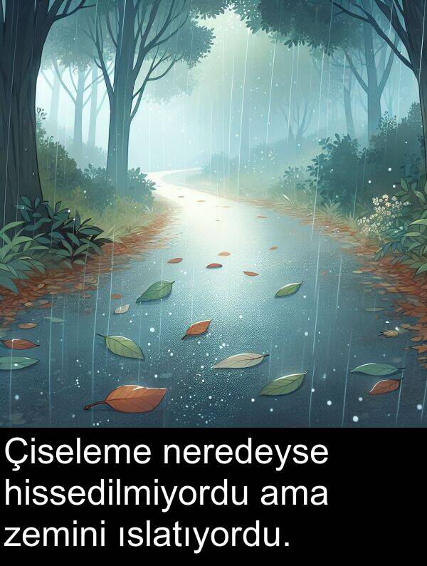 neredeyse: Çiseleme neredeyse hissedilmiyordu ama zemini ıslatıyordu.