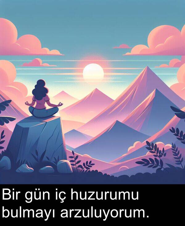 gün: Bir gün iç huzurumu bulmayı arzuluyorum.