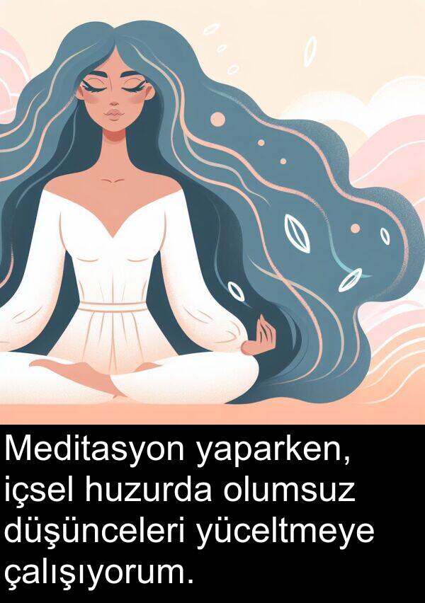 çalışıyorum: Meditasyon yaparken, içsel huzurda olumsuz düşünceleri yüceltmeye çalışıyorum.