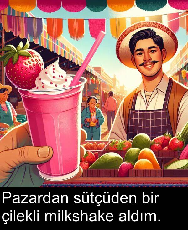 çilekli: Pazardan sütçüden bir çilekli milkshake aldım.