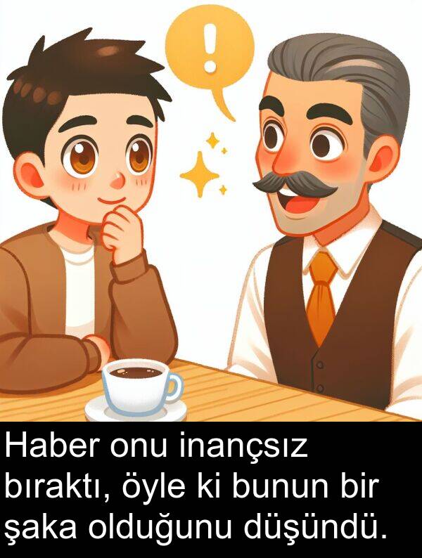 olduğunu: Haber onu inançsız bıraktı, öyle ki bunun bir şaka olduğunu düşündü.