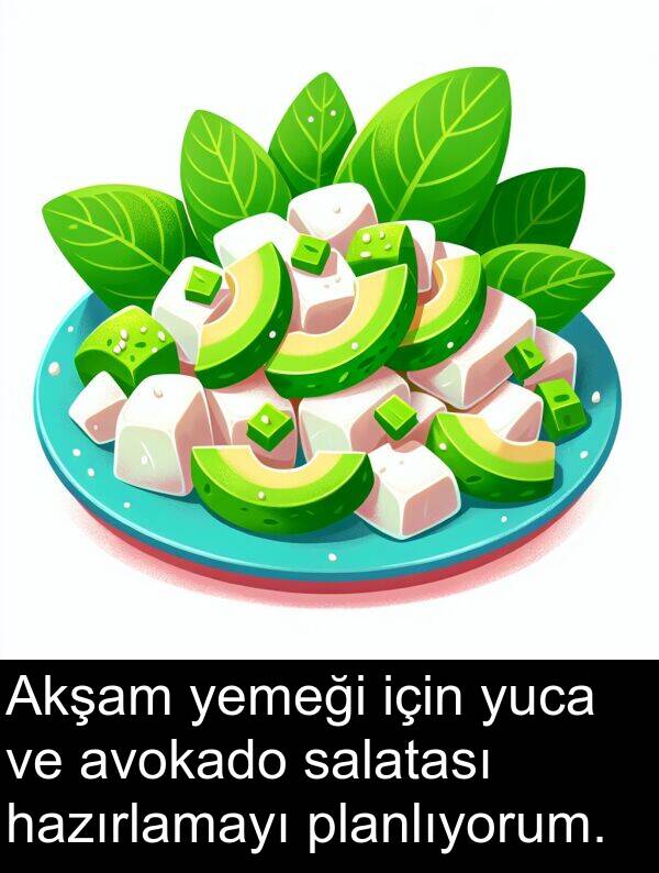 hazırlamayı: Akşam yemeği için yuca ve avokado salatası hazırlamayı planlıyorum.