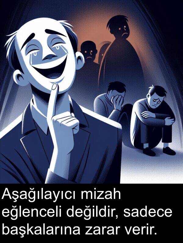 verir: Aşağılayıcı mizah eğlenceli değildir, sadece başkalarına zarar verir.