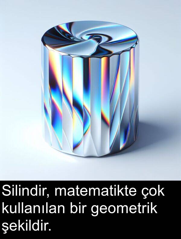 geometrik: Silindir, matematikte çok kullanılan bir geometrik şekildir.