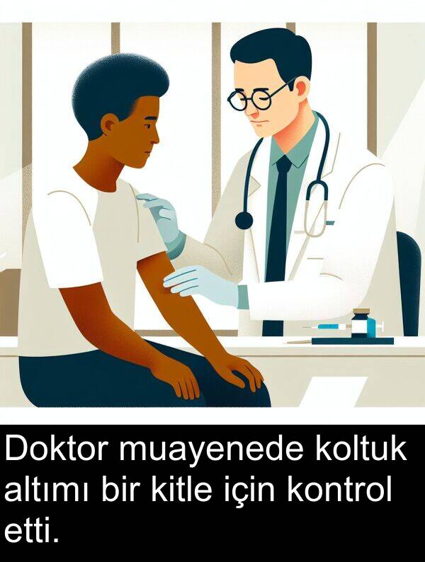 koltuk: Doktor muayenede koltuk altımı bir kitle için kontrol etti.