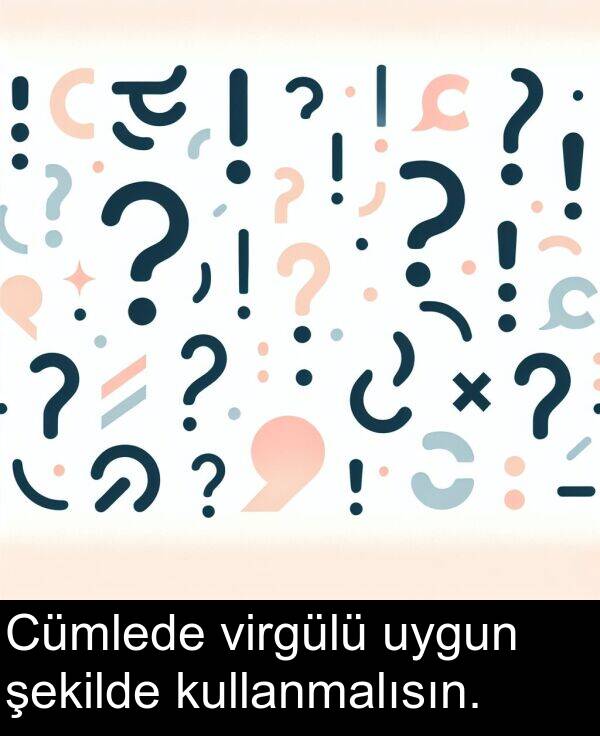 uygun: Cümlede virgülü uygun şekilde kullanmalısın.