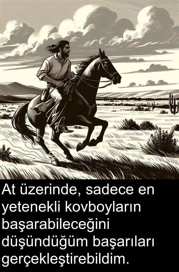 başarabileceğini: At üzerinde, sadece en yetenekli kovboyların başarabileceğini düşündüğüm başarıları gerçekleştirebildim.