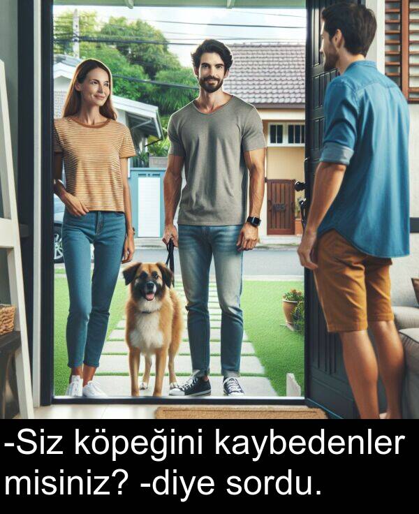 köpeğini: -Siz köpeğini kaybedenler misiniz? -diye sordu.