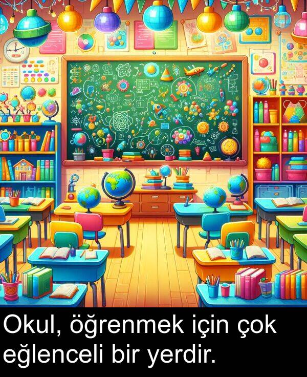 eğlenceli: Okul, öğrenmek için çok eğlenceli bir yerdir.