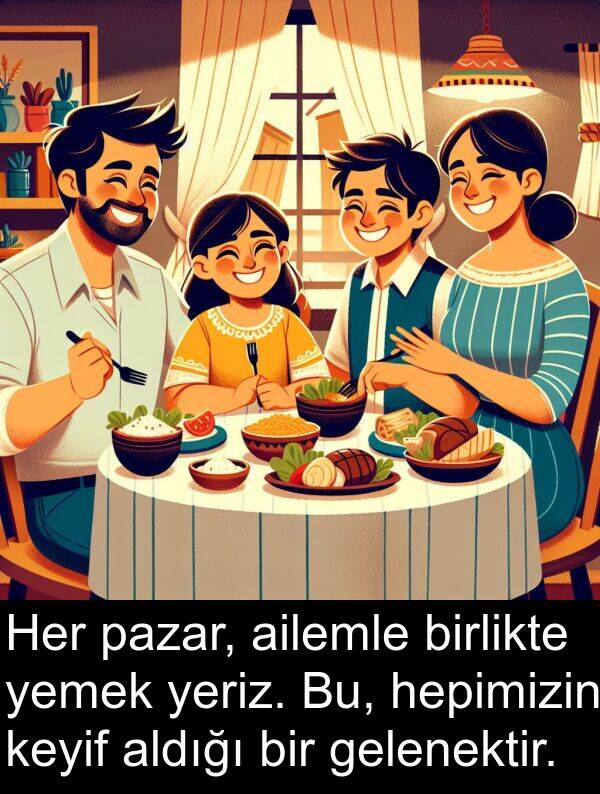 pazar: Her pazar, ailemle birlikte yemek yeriz. Bu, hepimizin keyif aldığı bir gelenektir.