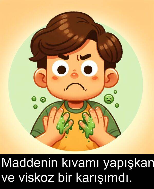 yapışkan: Maddenin kıvamı yapışkan ve viskoz bir karışımdı.