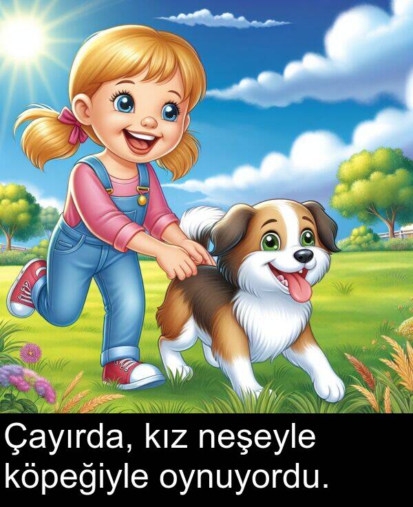 neşeyle: Çayırda, kız neşeyle köpeğiyle oynuyordu.