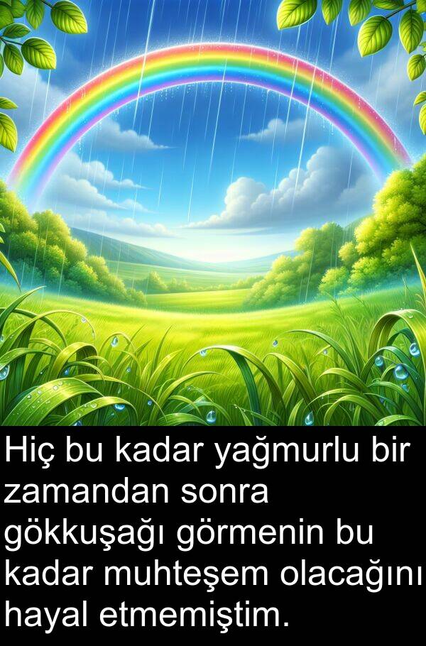 yağmurlu: Hiç bu kadar yağmurlu bir zamandan sonra gökkuşağı görmenin bu kadar muhteşem olacağını hayal etmemiştim.