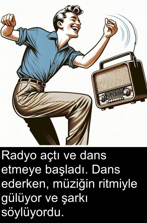 dans: Radyo açtı ve dans etmeye başladı. Dans ederken, müziğin ritmiyle gülüyor ve şarkı söylüyordu.