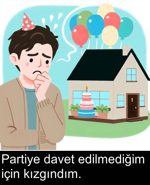 davet: Partiye davet edilmediğim için kızgındım.