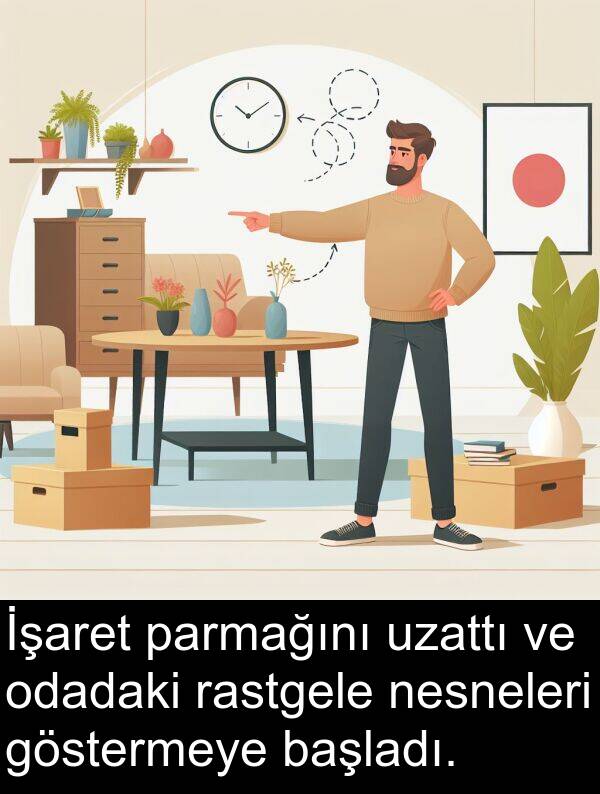 uzattı: İşaret parmağını uzattı ve odadaki rastgele nesneleri göstermeye başladı.